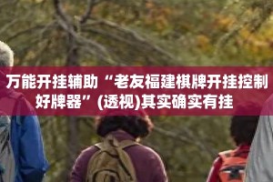 万能开挂辅助“老友福建棋牌开挂控制好牌器”(透视)其实确实有挂 