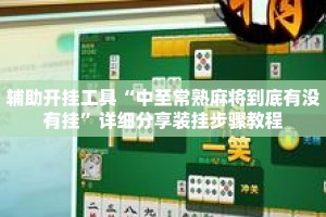 辅助开挂工具“中至常熟麻将到底有没有挂”详细分享装挂步骤教程