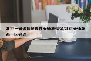 北京一确诊病例曾在天通苑停留/北京天通苑西一区确诊
