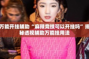 万能开挂辅助“麻辣竞技可以开挂吗”揭秘透视辅助万能挂用法