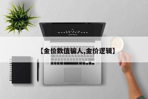 【金价数值骗人,金价逻辑】