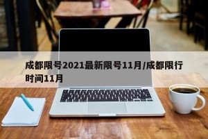 成都限号2021最新限号11月/成都限行时间11月