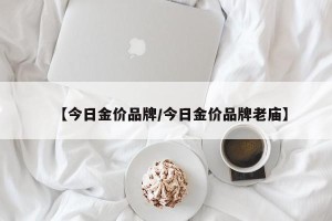 【今日金价品牌/今日金价品牌老庙】