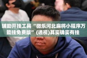 辅助开挂工具“微乐河北麻将小程序万能挂免费版”(透视)其实确实有挂 
