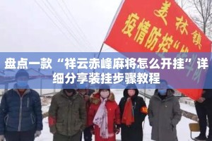 盘点一款“祥云赤峰麻将怎么开挂”详细分享装挂步骤教程