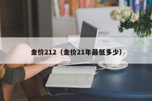 金价212（金价21年最低多少）