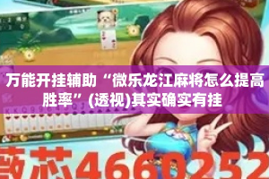 万能开挂辅助“微乐龙江麻将怎么提高胜率”(透视)其实确实有挂 