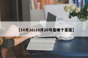 【10月26/10月26号是哪个星座】