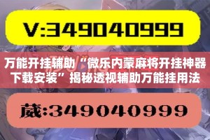 万能开挂辅助“微乐内蒙麻将开挂神器下载安装”揭秘透视辅助万能挂用法