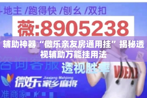 辅助神器“微乐亲友房通用挂”揭秘透视辅助万能挂用法