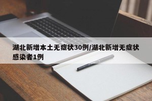 湖北新增本土无症状30例/湖北新增无症状感染者1例