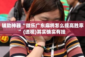 辅助神器“微乐广东麻将怎么提高胜率”(透视)其实确实有挂 