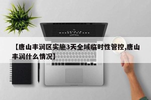 【唐山丰润区实施3天全域临时性管控,唐山丰润什么情况】