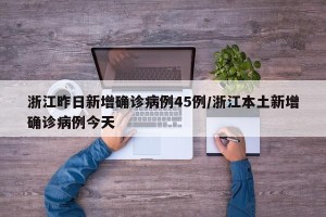 浙江昨日新增确诊病例45例/浙江本土新增确诊病例今天