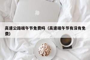 高速公路端午节免费吗（高速端午节有没有免费）