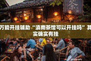 万能开挂辅助“滇南茶馆可以开挂吗”其实确实有挂