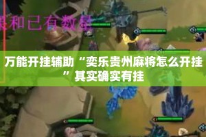 万能开挂辅助“奕乐贵州麻将怎么开挂”其实确实有挂