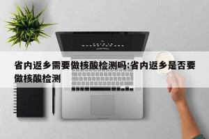 省内返乡需要做核酸检测吗:省内返乡是否要做核酸检测