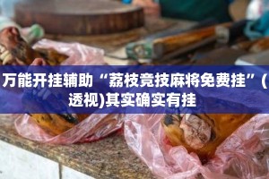 万能开挂辅助“荔枝竞技麻将免费挂”(透视)其实确实有挂 
