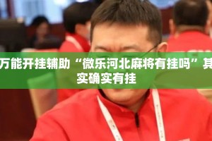 万能开挂辅助“微乐河北麻将有挂吗”其实确实有挂