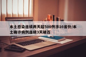 本土感染连续两天超500例涉16省份/本土确诊病例连续3天破百