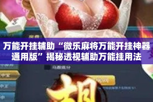 万能开挂辅助“微乐麻将万能开挂神器通用版”揭秘透视辅助万能挂用法