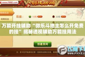 万能开挂辅助“微乐斗地主怎么开免费的挂”揭秘透视辅助万能挂用法
