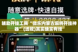 辅助开挂工具“微乐内蒙古麻将开挂神器”(透视)其实确实有挂 