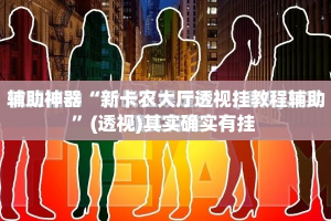辅助神器“新卡农大厅透视挂教程辅助”(透视)其实确实有挂 