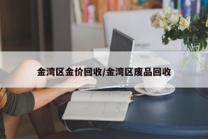金湾区金价回收/金湾区废品回收