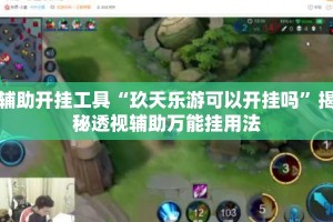 辅助开挂工具“玖天乐游可以开挂吗”揭秘透视辅助万能挂用法