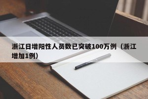 浙江日增阳性人员数已突破100万例（浙江增加1例）