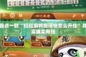 盘点一款“旺旺麻将跑得快怎么开挂”其实确实有挂