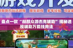 盘点一款“赫麒众游杰克辅助”揭秘透视辅助万能挂用法