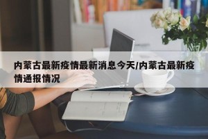 内蒙古最新疫情最新消息今天/内蒙古最新疫情通报情况