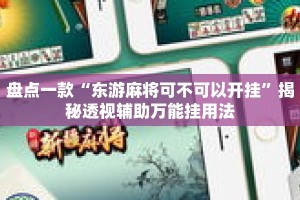 盘点一款“东游麻将可不可以开挂”揭秘透视辅助万能挂用法