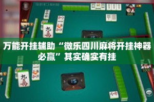 万能开挂辅助“微乐四川麻将开挂神器必赢”其实确实有挂