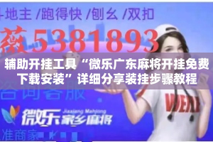辅助开挂工具“微乐广东麻将开挂免费下载安装”详细分享装挂步骤教程