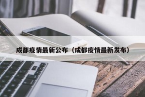 成都疫情最新公布（成都疫情最新发布）