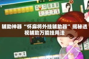 辅助神器“怀麻将外挂辅助器”揭秘透视辅助万能挂用法