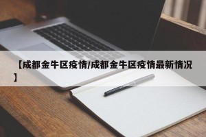 【成都金牛区疫情/成都金牛区疫情最新情况】