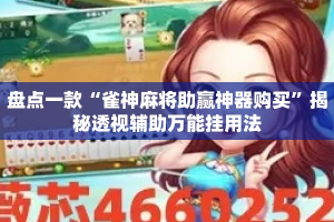 盘点一款“雀神麻将助赢神器购买”揭秘透视辅助万能挂用法