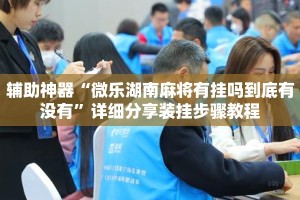 辅助神器“微乐湖南麻将有挂吗到底有没有”详细分享装挂步骤教程