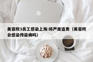 美容院3员工感染上海:将严肃追责（美容院会感染传染病吗）