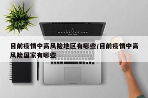 目前疫情中高风险地区有哪些/目前疫情中高风险国家有哪些