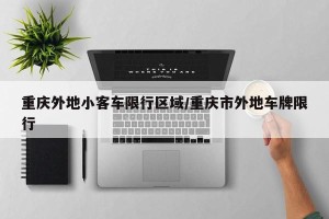 重庆外地小客车限行区域/重庆市外地车牌限行