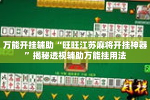 万能开挂辅助“旺旺江苏麻将开挂神器”揭秘透视辅助万能挂用法
