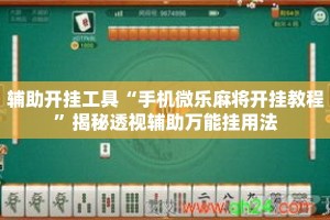 辅助开挂工具“手机微乐麻将开挂教程”揭秘透视辅助万能挂用法