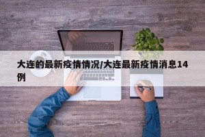 大连的最新疫情情况/大连最新疫情消息14例