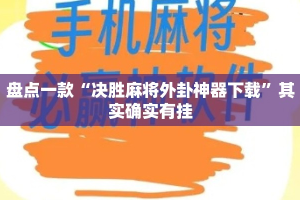 盘点一款“决胜麻将外卦神器下载”其实确实有挂